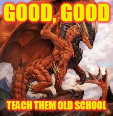 GOOD, GOOD TEACH THEM OLD SCHOOL | made w/ Imgflip meme maker