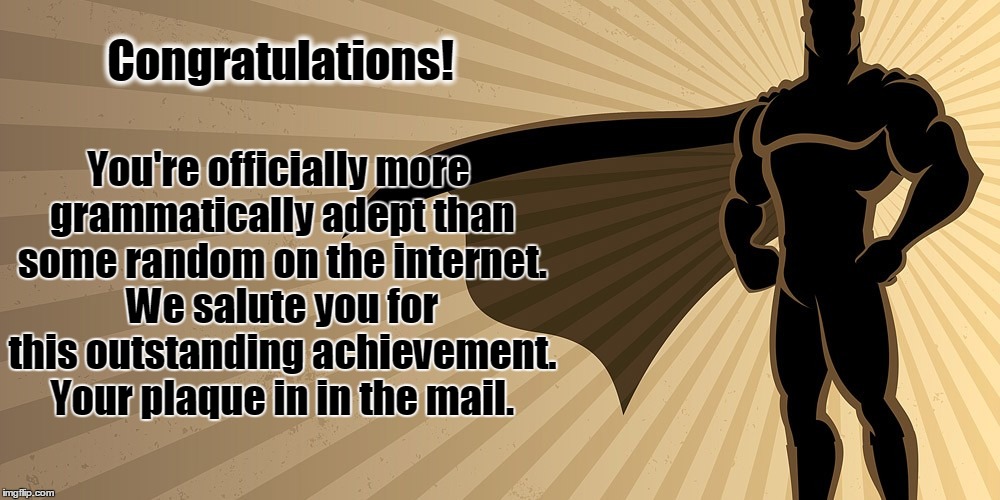 Grammar Hero | Congratulations! You're officially more grammatically adept than some random on the internet. We salute you for this outstanding achievement. Your plaque in in the mail. | image tagged in grammar,hero,grammar nazi | made w/ Imgflip meme maker