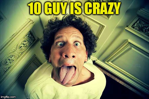 10 GUY IS CRAZY | made w/ Imgflip meme maker