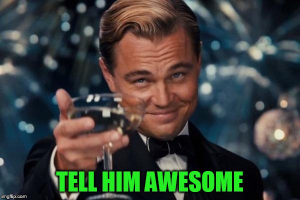 Leonardo Dicaprio Cheers Meme | TELL HIM AWESOME | image tagged in memes,leonardo dicaprio cheers | made w/ Imgflip meme maker