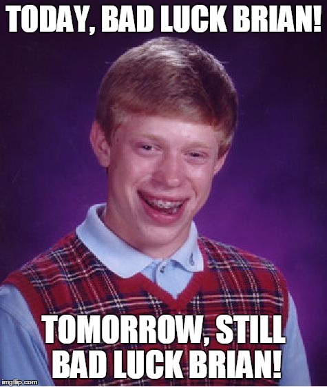 Bad Luck Brian Meme | TODAY, BAD LUCK BRIAN! TOMORROW, STILL BAD LUCK BRIAN! | image tagged in memes,bad luck brian | made w/ Imgflip meme maker