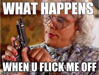 Madea with Gun | WHAT HAPPENS; WHEN U FLICK ME OFF | image tagged in madea with gun | made w/ Imgflip meme maker