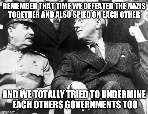 Russia and USA | REMEMBER THAT TIME WE DEFEATED THE NAZIS TOGETHER AND ALSO SPIED ON EACH OTHER; AND WE TOTALLY TRIED TO UNDERMINE EACH OTHERS GOVERNMENTS TOO | image tagged in the russians did it | made w/ Imgflip meme maker