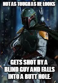 Not as tough | NOT AS TOUGH AS HE LOOKS; GETS SHOT BY A BLIND GUY AND FALLS INTO A BUTT HOLE. | image tagged in boba fett,fail,epic fail | made w/ Imgflip meme maker