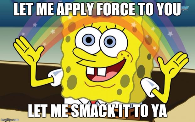 =-=-SpongeBob SquarePants-=-= | LET ME APPLY FORCE TO YOU; LET ME SMACK IT TO YA | image tagged in --spongebob squarepants-- | made w/ Imgflip meme maker