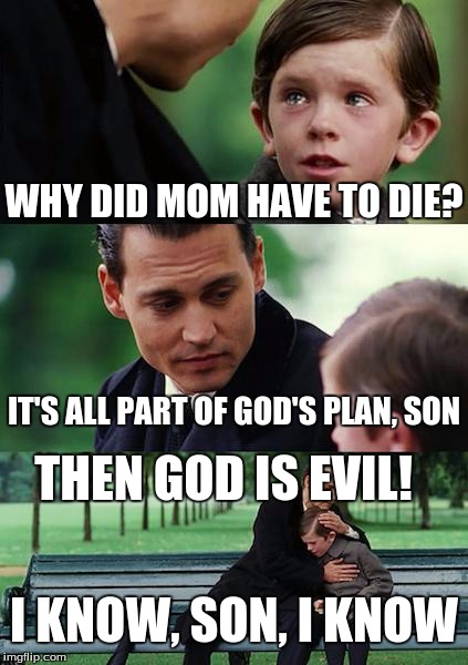 I'd like to apologize to all the Christians who looked at this! But please try to see the logic! | WHY DID MOM HAVE TO DIE? IT'S ALL PART OF GOD'S PLAN, SON; THEN GOD IS EVIL! I KNOW, SON, I KNOW | image tagged in memes,finding neverland | made w/ Imgflip meme maker