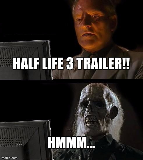 I'll Just Wait Here | HALF LIFE 3 TRAILER!! HMMM... | image tagged in memes,ill just wait here | made w/ Imgflip meme maker