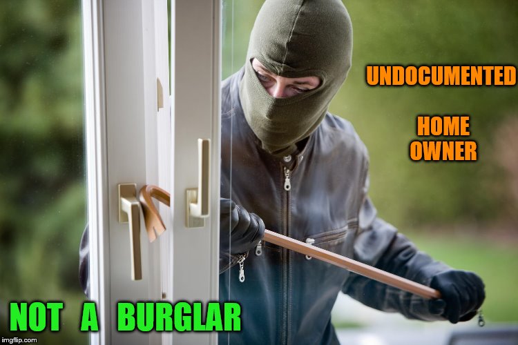 Burglar | UNDOCUMENTED HOME  OWNER; NOT   A   BURGLAR | image tagged in burglar | made w/ Imgflip meme maker