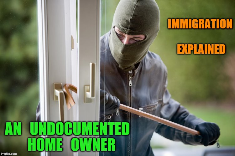Burglar | IMMIGRATION   EXPLAINED; AN   UNDOCUMENTED   HOME   OWNER | image tagged in burglar | made w/ Imgflip meme maker