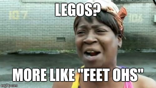 Lego week - a Juicydeath event?  Ain't nobody got time for that!  | LEGOS? MORE LIKE "FEET OHS" | image tagged in memes,aint nobody got time for that,lego week | made w/ Imgflip meme maker