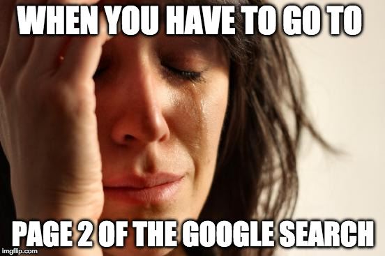 It's basically admitting that the answer does not exist. | WHEN YOU HAVE TO GO TO; PAGE 2 OF THE GOOGLE SEARCH | image tagged in memes,first world problems,google,google search,page 2,bacon | made w/ Imgflip meme maker