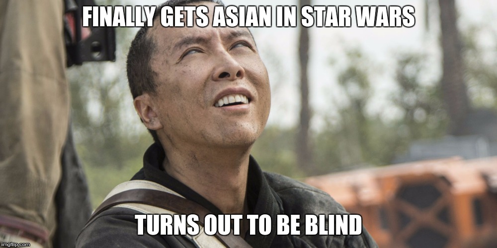 FINALLY...... | FINALLY GETS ASIAN IN STAR WARS; TURNS OUT TO BE BLIND | image tagged in star wars | made w/ Imgflip meme maker