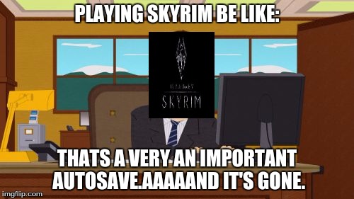 Aaaaand Its Gone | PLAYING SKYRIM BE LIKE:; THATS A VERY AN IMPORTANT AUTOSAVE.AAAAAND IT'S GONE. | image tagged in memes,aaaaand its gone | made w/ Imgflip meme maker