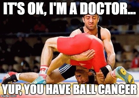 Cancer of the Balls | IT'S OK, I'M A DOCTOR... YUP, YOU HAVE BALL CANCER | image tagged in cancer of the balls | made w/ Imgflip meme maker