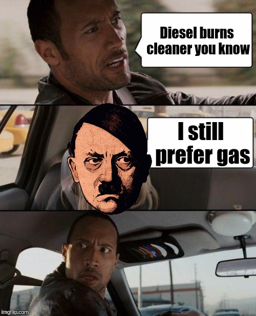 Hitler life.  A Natalie_vance journey | Diesel burns cleaner you know I still prefer gas | image tagged in memes,the rock driving,adolf hitler | made w/ Imgflip meme maker
