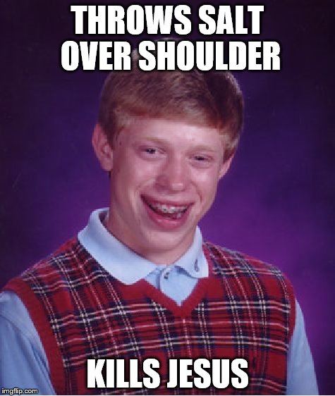 Bad Luck Brian | THROWS SALT OVER SHOULDER; KILLS JESUS | image tagged in memes,bad luck brian | made w/ Imgflip meme maker
