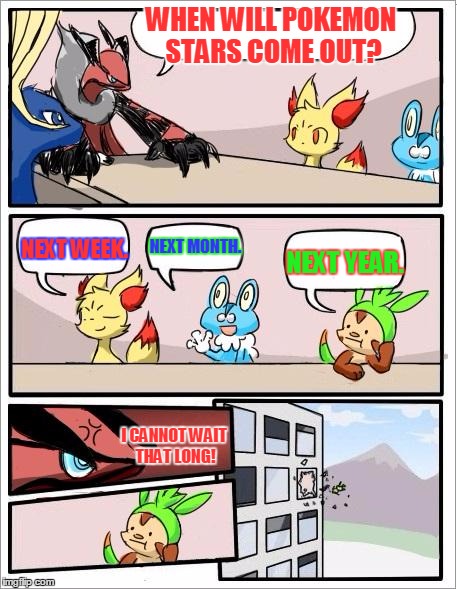 My First Pokemon Board Meeting. | WHEN WILL POKEMON STARS COME OUT? NEXT WEEK. NEXT MONTH. NEXT YEAR. I CANNOT WAIT THAT LONG! | image tagged in pokemon board meeting | made w/ Imgflip meme maker