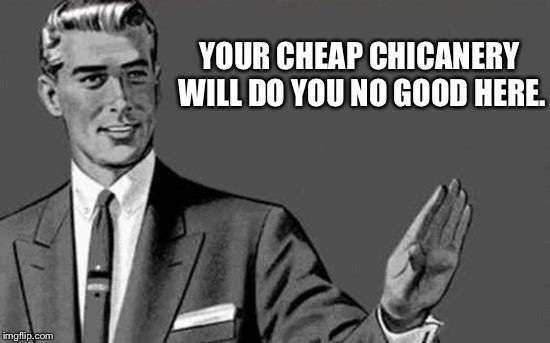 YOUR CHEAP CHICANERY WILL DO YOU NO GOOD HERE. | made w/ Imgflip meme maker