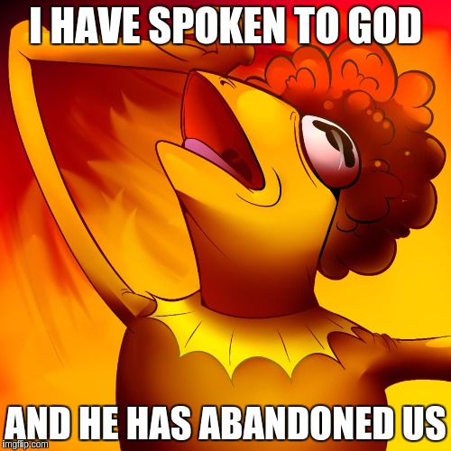 when the WIFI is down  | I HAVE SPOKEN TO GOD; AND HE HAS ABANDONED US | image tagged in why god why | made w/ Imgflip meme maker