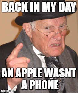 Back In My Day Meme | BACK IN MY DAY; AN APPLE WASNT A PHONE | image tagged in memes,back in my day | made w/ Imgflip meme maker