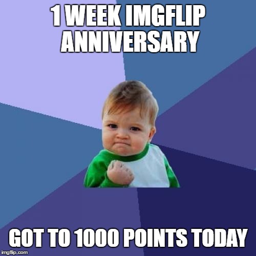 Success Kid Meme | 1 WEEK IMGFLIP ANNIVERSARY; GOT TO 1000 POINTS TODAY | image tagged in memes,success kid | made w/ Imgflip meme maker