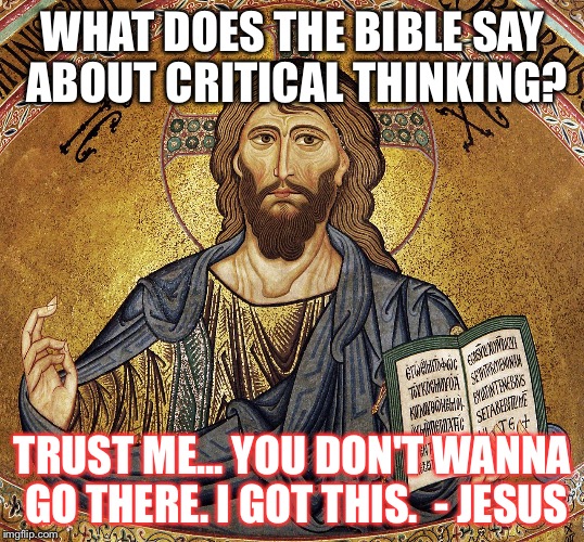 Head In The Clouds | WHAT DOES THE BIBLE SAY ABOUT CRITICAL THINKING? TRUST ME... YOU DON'T WANNA GO THERE. I GOT THIS. 
- JESUS | image tagged in criticism,procrastination,jesus said,jesus facepalm,idiots_guide_bible | made w/ Imgflip meme maker