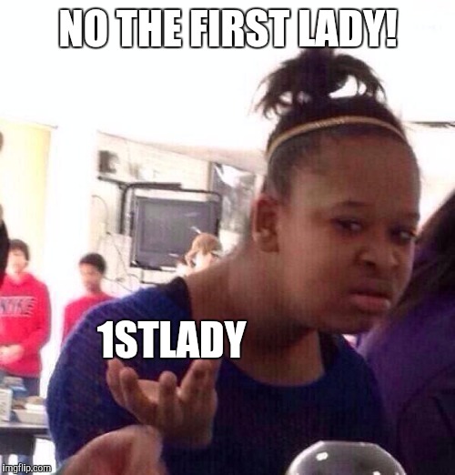 Black Girl Wat Meme | NO THE FIRST LADY! 1STLADY | image tagged in memes,black girl wat | made w/ Imgflip meme maker