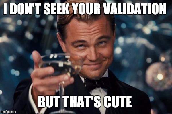 When your bosses think that their opinion will in some way affect your self esteem | I DON'T SEEK YOUR VALIDATION; BUT THAT'S CUTE | image tagged in memes,leonardo dicaprio cheers | made w/ Imgflip meme maker