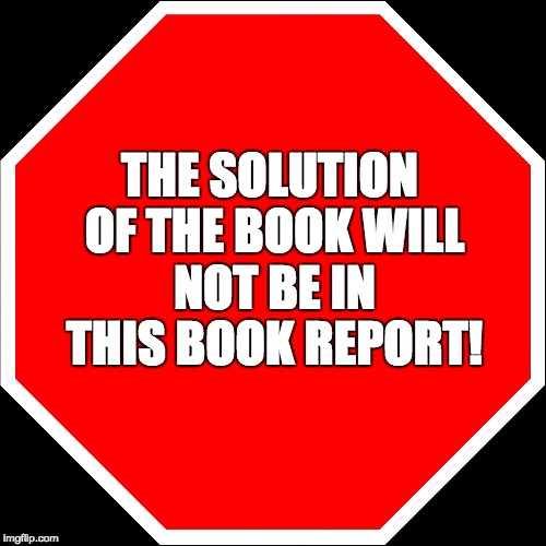 blank stop sign | THE SOLUTION OF THE BOOK WILL NOT BE IN THIS BOOK REPORT! | image tagged in blank stop sign | made w/ Imgflip meme maker