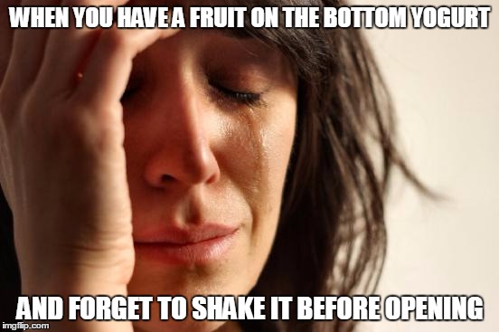 Oh no now what do I do? | WHEN YOU HAVE A FRUIT ON THE BOTTOM YOGURT; AND FORGET TO SHAKE IT BEFORE OPENING | image tagged in memes,first world problems | made w/ Imgflip meme maker