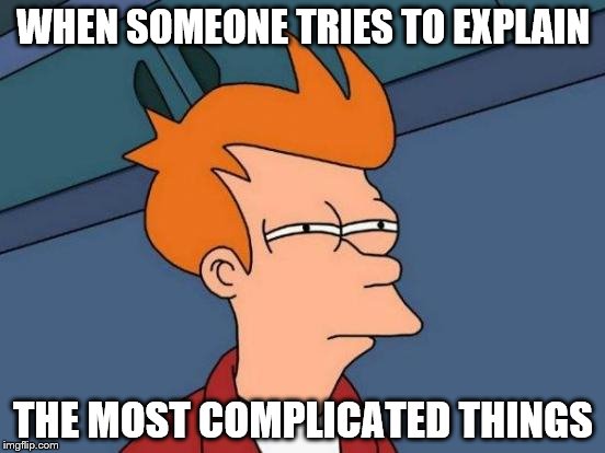 Futurama Fry | WHEN SOMEONE TRIES TO EXPLAIN; THE MOST COMPLICATED THINGS | image tagged in memes,futurama fry | made w/ Imgflip meme maker