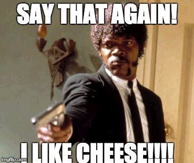 Say That Again I Dare You Meme | SAY THAT AGAIN! I LIKE CHEESE!!!! | image tagged in memes,say that again i dare you | made w/ Imgflip meme maker