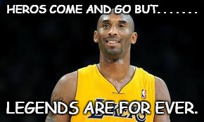 Kobe Bryant | HEROS COME AND GO BUT. . . . . . . LEGENDS ARE FOR EVER. | image tagged in kobe bryant | made w/ Imgflip meme maker