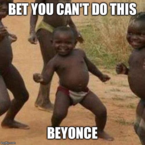 Third World Success Kid Meme | BET YOU CAN'T DO THIS; BEYONCE | image tagged in memes,third world success kid | made w/ Imgflip meme maker