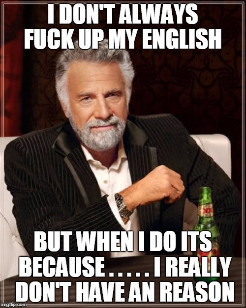 The Most Interesting Man In The World Meme | I DON'T ALWAYS F**K UP MY ENGLISH BUT WHEN I DO ITS BECAUSE . . . . . I REALLY DON'T HAVE AN REASON | image tagged in memes,the most interesting man in the world | made w/ Imgflip meme maker