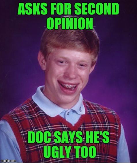 Oldie But Goodie | ASKS FOR SECOND OPINION; DOC SAYS HE'S UGLY TOO | image tagged in memes,bad luck brian | made w/ Imgflip meme maker