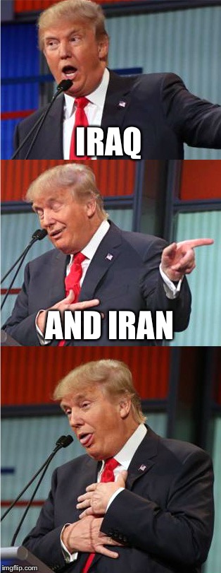 Bad Pun Trump | IRAQ; AND IRAN | image tagged in bad pun trump,memes | made w/ Imgflip meme maker