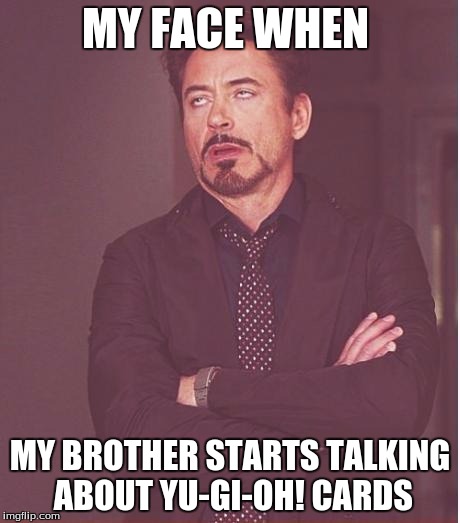 Face You Make Robert Downey Jr Meme | MY FACE WHEN; MY BROTHER STARTS TALKING ABOUT YU-GI-OH! CARDS | image tagged in memes,face you make robert downey jr | made w/ Imgflip meme maker