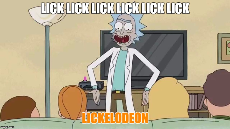 Total Lickall | LICK LICK LICK LICK LICK LICK; LICKELODEON | image tagged in rick and morty,rick,morty,lick,balls | made w/ Imgflip meme maker