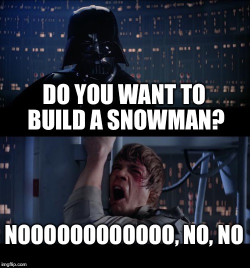 Star Wars No Meme | DO YOU WANT TO BUILD A SNOWMAN? NOOOOOOOOOOOO, NO, NO | image tagged in memes,star wars no | made w/ Imgflip meme maker