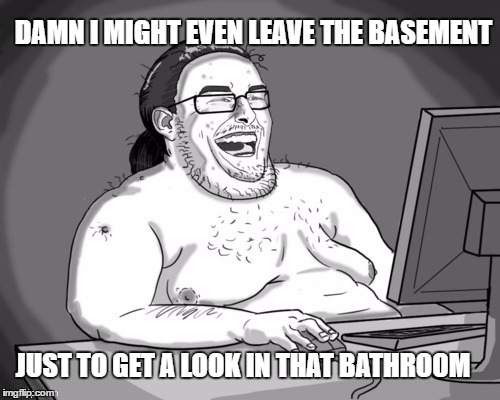 DAMN I MIGHT EVEN LEAVE THE BASEMENT JUST TO GET A LOOK IN THAT BATHROOM | made w/ Imgflip meme maker