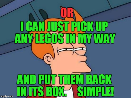 Futurama Fry | OR; I CAN JUST PICK UP ANY LEGOS IN MY WAY; AND PUT THEM BACK IN ITS BOX.     SIMPLE! | image tagged in memes,futurama fry | made w/ Imgflip meme maker