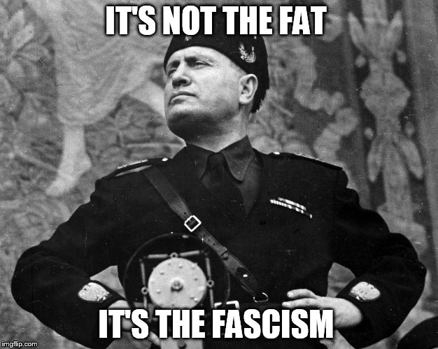 It's Pronounced Il Douchey  | IT'S NOT THE FAT; IT'S THE FASCISM | image tagged in il duce,mussolini,world war ii,dictator,history | made w/ Imgflip meme maker