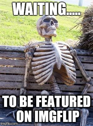 Just gonna wait here. | WAITING..... TO BE FEATURED ON IMGFLIP | image tagged in memes,waiting skeleton,imgflip,funny,meme,hot | made w/ Imgflip meme maker