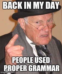 Back In My Day | BACK IN MY DAY; PEOPLE USED PROPER GRAMMAR | image tagged in memes,back in my day | made w/ Imgflip meme maker