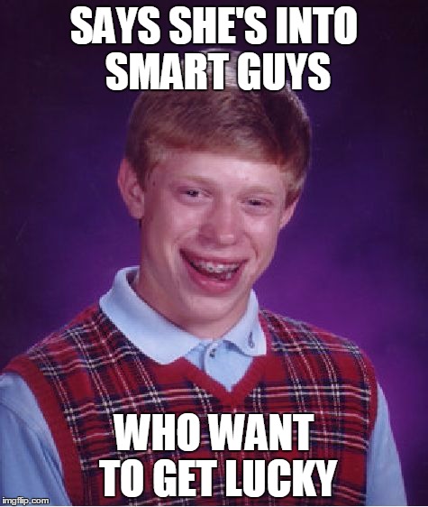 Bad Luck Brian Meme | SAYS SHE'S INTO SMART GUYS; WHO WANT TO GET LUCKY | image tagged in memes,bad luck brian | made w/ Imgflip meme maker