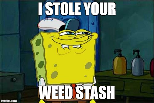 Don't You Squidward | I STOLE YOUR; WEED STASH | image tagged in memes,dont you squidward | made w/ Imgflip meme maker