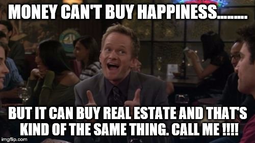 Barney Stinson Win Meme | MONEY CAN'T BUY HAPPINESS......... BUT IT CAN BUY REAL ESTATE AND THAT'S KIND OF THE SAME THING. CALL ME !!!! | image tagged in memes,barney stinson win | made w/ Imgflip meme maker