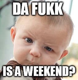 Skeptical Baby Meme | DA FUKK; IS A WEEKEND? | image tagged in memes,skeptical baby | made w/ Imgflip meme maker