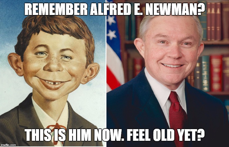 jeff sessions / mad magazine | REMEMBER ALFRED E. NEWMAN? THIS IS HIM NOW. FEEL OLD YET? | image tagged in jeff sessions / mad magazine | made w/ Imgflip meme maker